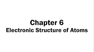 Chapter 6 Electronic Structure of Atoms [upl. by Niamrej]