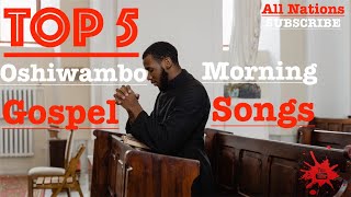 Top 5  Oshiwambo Morning Gospel Songs All Nations [upl. by Ojyram]