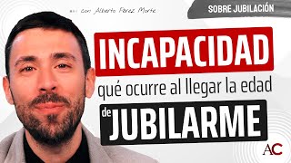 Tengo una INCAPACIDAD y llega la edad de JUBILARME ¿qué pasa ahora [upl. by Enelad312]